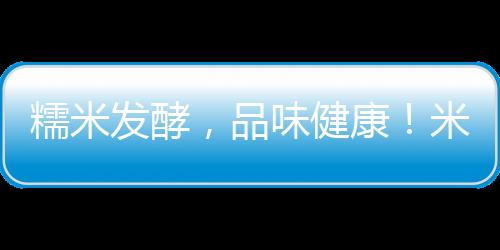 糯米發(fā)酵，品味健康！米祿發(fā)酵糯米飲品火爆招商中！