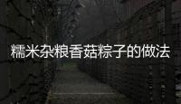 糯米雜糧香菇粽子的做法