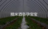 糯米酒備孕寶寶