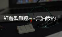紅薯軟麵包~~無油版的做法和食材用料及健康功效