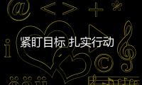 緊盯目標 扎實行動