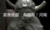 緊急提醒：有劇毒！河南也出現……