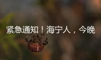 緊急通知！海寧人，今晚別出門！
