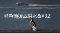 緊急馳援戰洪水 全力以赴保安全——黑龍江抗擊洪災掃描