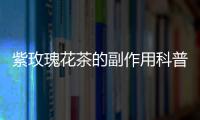 紫玫瑰花茶的副作用科普