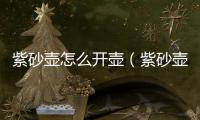 紫砂壺怎么開(kāi)壺（紫砂壺開(kāi)壺的幾種正確方法）