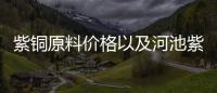 紫銅原料價格以及河池紫銅報價的情況分析