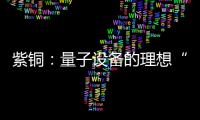 紫銅：量子設備的理想“開關”