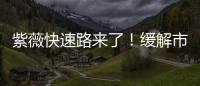 紫薇快速路來了！緩解市區(qū)交通壓力！最新進(jìn)展→