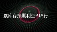 累庫存預期利空PTA行情