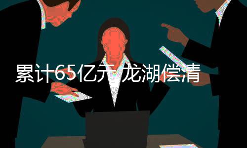 累計65億元,龍湖償清一季度到期債券
