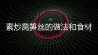 素炒萵筍絲的做法和食材用料及健康功效