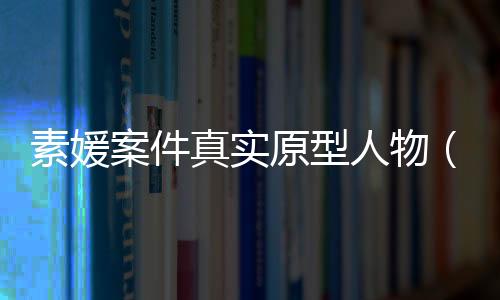 素媛案件真實(shí)原型人物（素媛案件真實(shí)原型）