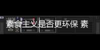 素食主義是否更環(huán)保 素食主義值得提倡嗎