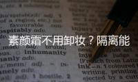 素顏霜不用卸妝？隔離能防紫外線？這些化妝誤區你在犯嗎