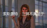 索斯蓋特：三獅不滿足于半決賽 魔咒？已破了很多