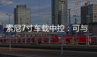 索尼7寸車載中控：可與用戶智能設備無縫對接