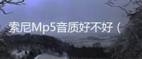 索尼Mp5音質好不好（索尼mp5）