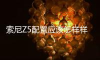 索尼Z5配置應該怎樣樣？詳細參數詳細介紹！