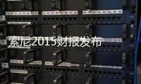索尼2015財報發布 看來索尼又不能破產了