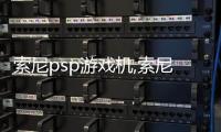 索尼psp游戲機,索尼PSP：游戲界的神秘寶藏，你值得擁有！