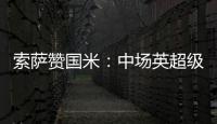 索薩贊國米：中場(chǎng)英超級(jí)，與米蘭爭(zhēng)意甲霸主
