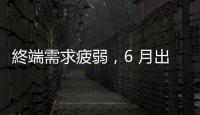 終端需求疲弱，6 月出口衰退 23.4% 連 10 黑