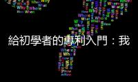 給初學者的專利入門：我有產品想申請專利，該從哪裡開始？