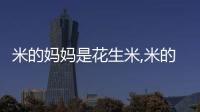 米的媽媽是花生米,米的外婆是誰（米的外婆是誰）