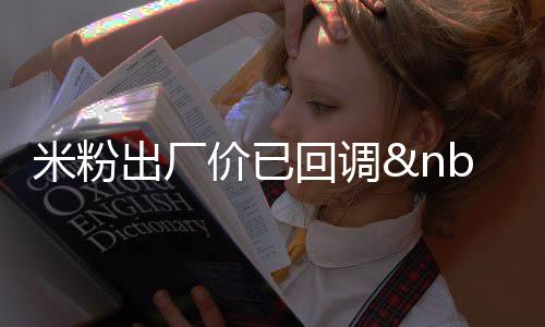 米粉出廠價(jià)已回調(diào) 零售價(jià)未降