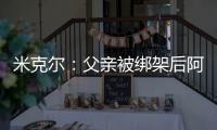米克爾：父親被綁架后阿布問要不要派人去救，他說他能救出我父親