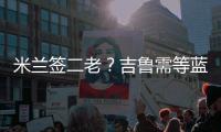 米蘭簽二老？吉魯需等藍軍免費放 拉莫斯真沒戲