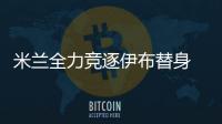 米蘭全力競逐伊布替身 鋒線防線兩頭進補蓄力歐冠