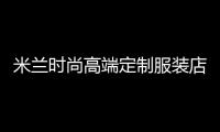 米蘭時尚高端定制服裝店,米蘭服裝品牌國內分店