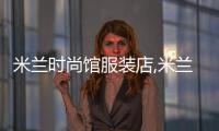米蘭時(shí)尚館服裝店,米蘭時(shí)裝公司