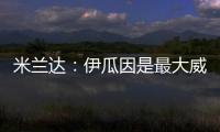 米蘭達：伊瓜因是最大威脅，全神貫注踢出不同