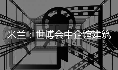米蘭：世博會中企館建筑設計方案揭曉（組圖）