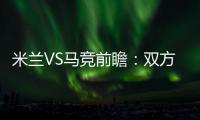 米蘭VS馬競前瞻：雙方出線關鍵之戰 吉魯PK格子