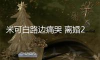 米可白路邊痛哭 離婚2年前夫仍接送