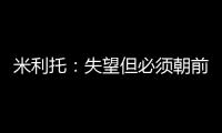 米利托：失望但必須朝前看 巴洛特利要尊重教練