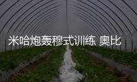 米哈炮轟穆式訓練 奧比納轉會花落誰家？