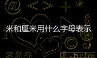 米和厘米用什么字母表示什么，米和厘米用什么字母表示