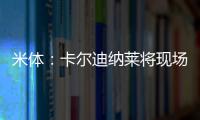 米體：卡爾迪納萊將現場觀看米蘭vs羅馬的比賽，伊布也會在場