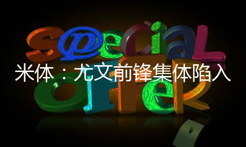 米體：尤文前鋒集體陷入進球荒，三大前鋒中兩人賽季末鐵定離隊