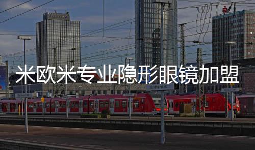 米歐米專業(yè)隱形眼鏡加盟您的比較佳選擇