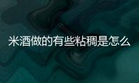 米酒做的有些粘稠是怎么回事 米酒的制作方法及步驟