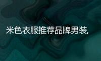 米色衣服推薦品牌男裝,米色上衣男