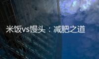 米飯vs饅頭：減肥之道，你該選哪個？