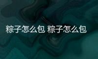 粽子怎么包 粽子怎么包不會散