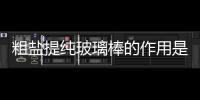 粗鹽提純玻璃棒的作用是什么（粗鹽提純玻璃棒的作用）